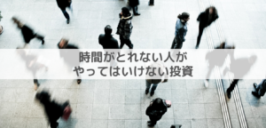 【これだけはやっちゃダメ】時間がとれない人の投資の心得