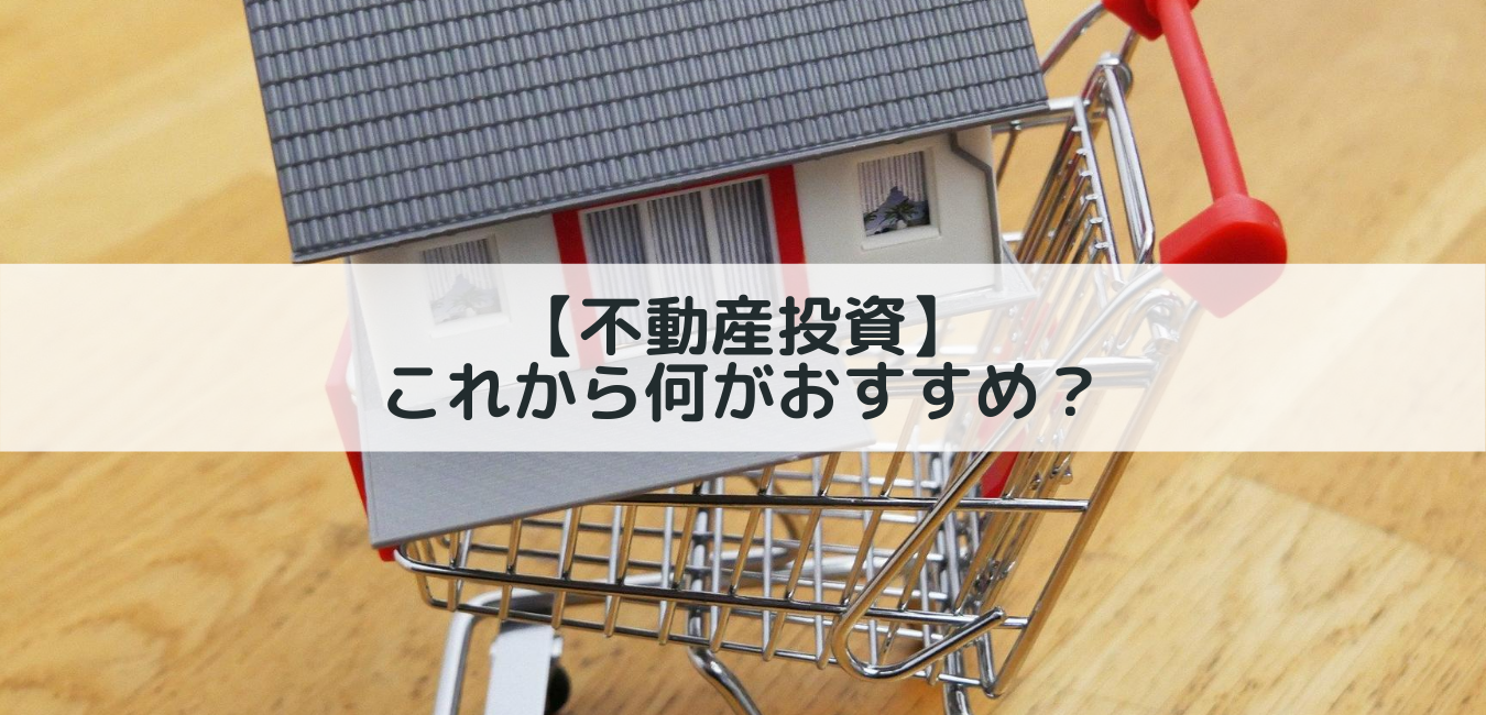 【不動産投資】これから何がおすすめ？