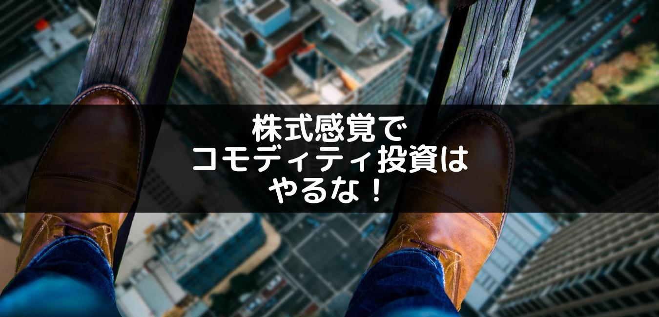 株式感覚でコモディティ投資をやってはいけない理由