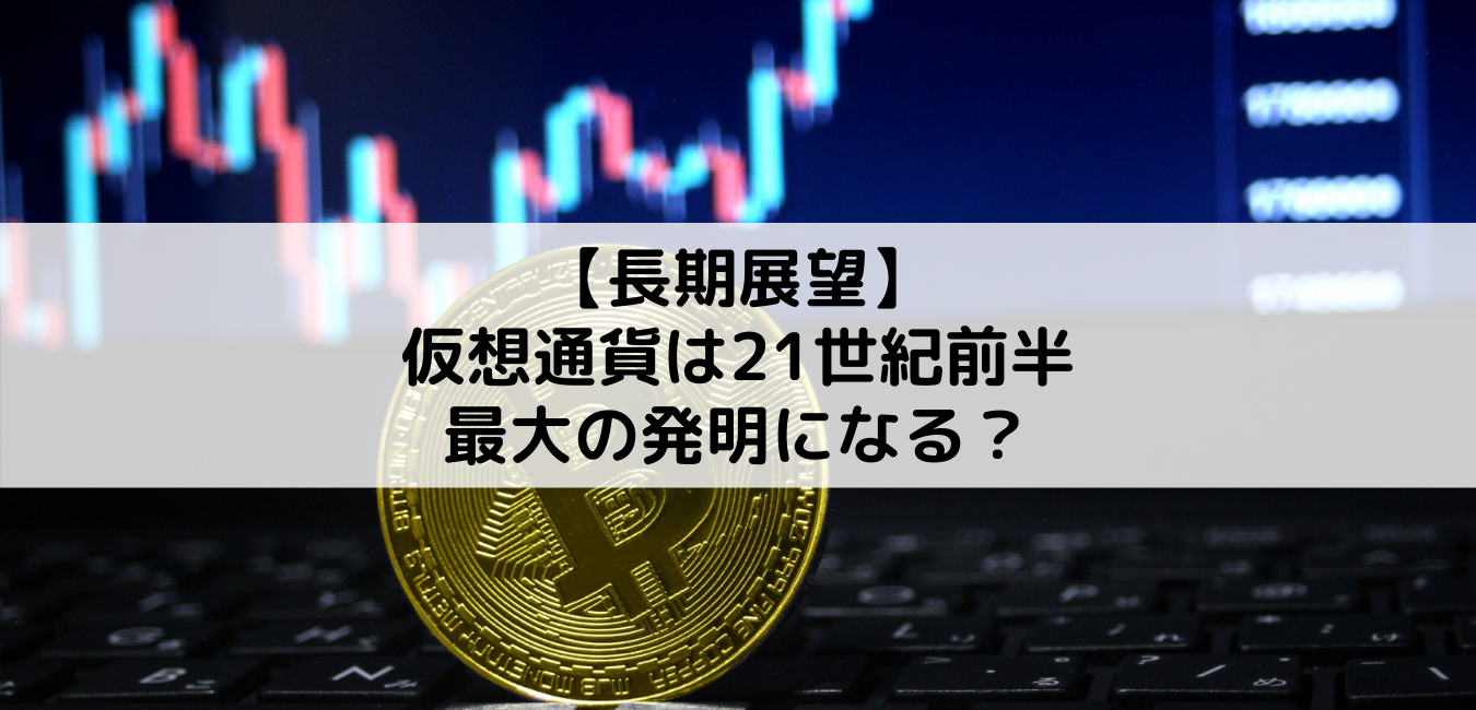 【長期展望】仮想通貨は21世紀前半最大の発明になる？