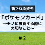 新たな投資先「ポケモンカード」②　〜モノに投資する際に大切なこと〜