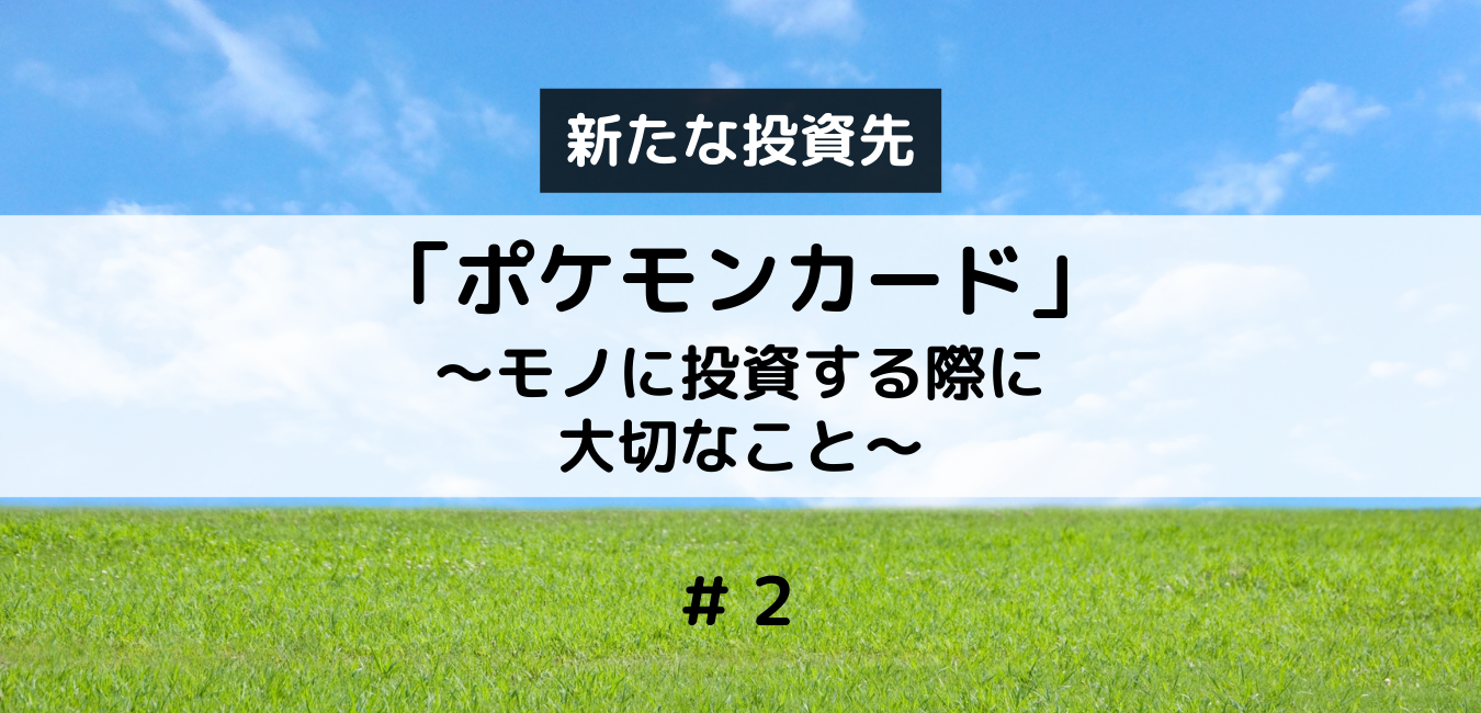 新たな投資先「ポケモンカード」②　〜モノに投資する際に大切なこと〜